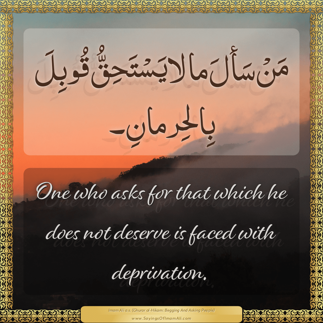 One who asks for that which he does not deserve is faced with deprivation.